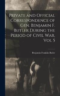 Cover image for Private and Official Correspondence of Gen. Benjamin F. Butler During the Period of Civil War, Vol 5