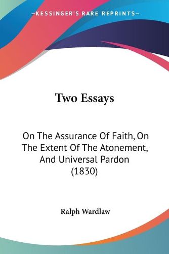 Two Essays: On the Assurance of Faith, on the Extent of the Atonement, and Universal Pardon (1830)