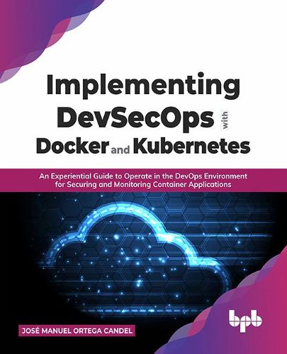 Cover image for Implementing DevSecOps with Docker and Kubernetes: An Experiential Guide to Operate in the DevOps Environment for Securing and Monitoring Container Applications