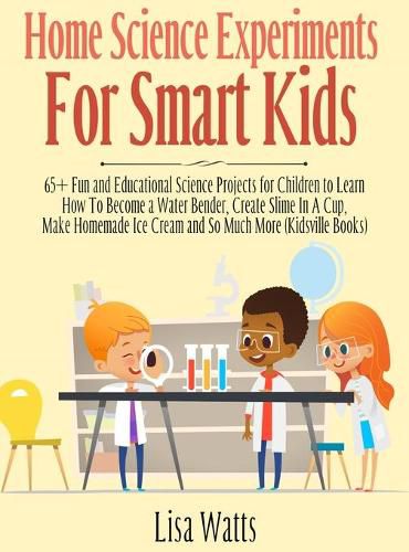 Cover image for Home Science Experiments for Smart Kids!: 65+ Fun and Educational Science Projects for Children to Learn How to Become a Water Bender, Create Slime in A Cup, Make Homemade Ice Cream and So Much More (KidsVille Books)