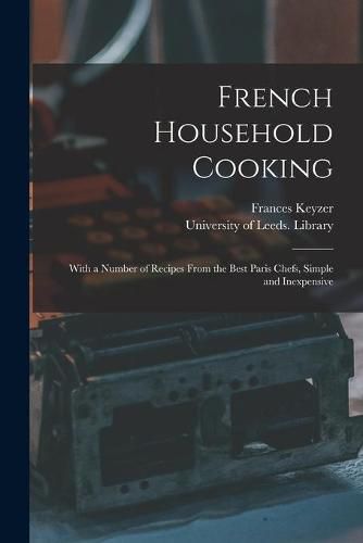 Cover image for French Household Cooking: With a Number of Recipes From the Best Paris Chefs, Simple and Inexpensive