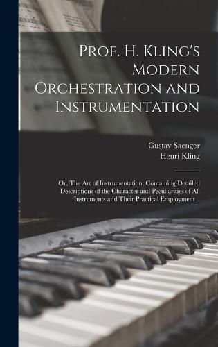 Cover image for Prof. H. Kling's Modern Orchestration and Instrumentation; or, The art of Instrumentation; Containing Detailed Descriptions of the Character and Peculiarities of all Instruments and Their Practical Employment ..