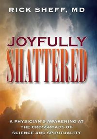 Cover image for Joyfully Shattered: A Physician's Awakening at the Crossroads of Science and Spirituality