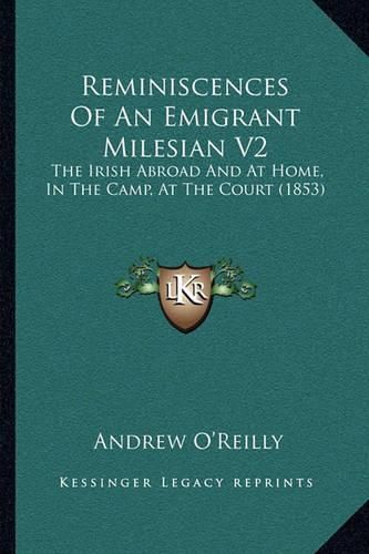 Reminiscences of an Emigrant Milesian V2: The Irish Abroad and at Home, in the Camp, at the Court (1853)