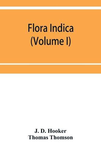 Cover image for Flora indica: being a systematic account of the plants of British India, together with observations on the structure and affinities of their natural orders and genera (Volume I)