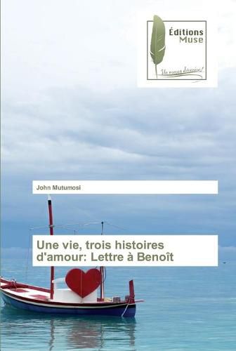 Une vie, trois histoires d'amour: Lettre a Benoit