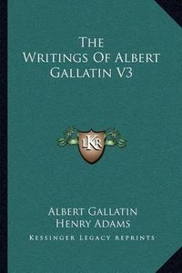 Cover image for The Writings of Albert Gallatin V3