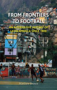 Cover image for From Frontiers to Football: An Alternative History of Latin America Since 1800