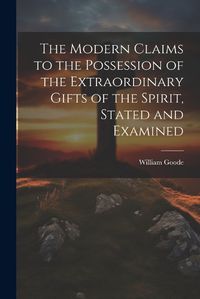 Cover image for The Modern Claims to the Possession of the Extraordinary Gifts of the Spirit, Stated and Examined