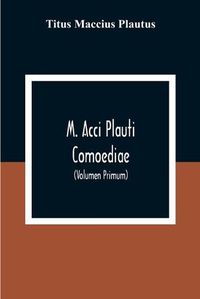 Cover image for M. Acci Plauti Comoediae: Ex Editione J. F. Gronovii Cum Notis Et Interpretatione In Usum Delphini Variis Lectionibus Notis Variorum Recensu Editionum Et Codicum (Volumen Primum)