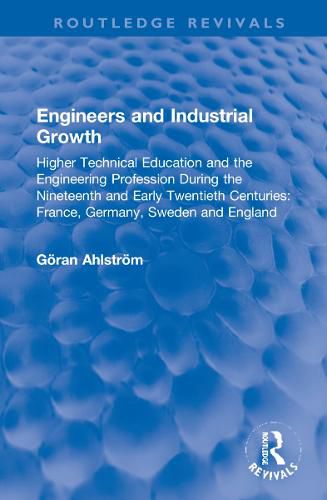 Engineers and Industrial Growth: Higher Technical Education and the Engineering Profession During the Nineteenth and Early Twentieth Centuries: France, Germany, Sweden and England