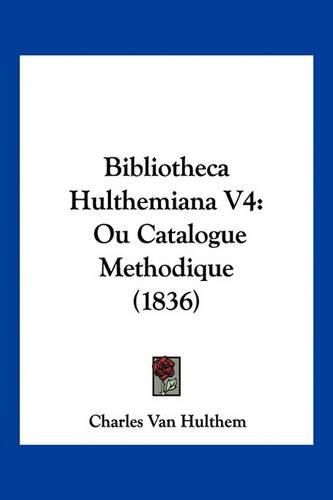 Cover image for Bibliotheca Hulthemiana V4: Ou Catalogue Methodique (1836)