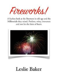 Cover image for Fireworks!: A fearless look at the Baby Boomers in old age and the Millennials they raised. Profane, witty, irreverent and not for the faint of heart.