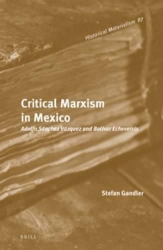 Critical Marxism in Mexico: Adolfo Sanchez Vazquez and Bolivar Echeverria