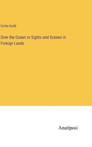 Cover image for Over the Ocean or Sights and Scenes in Foreign Lands