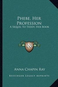 Cover image for Phebe, Her Profession: A Sequel to Teddy, Her Book