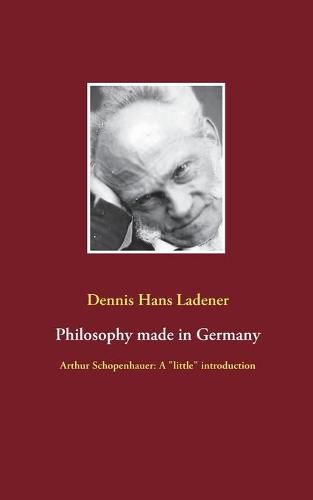 Philosophy made in Germany: Arthur Schopenhauer: A little introduction