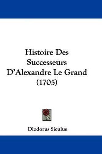 Histoire Des Successeurs D'Alexandre Le Grand (1705)