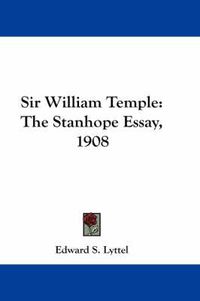 Cover image for Sir William Temple: The Stanhope Essay, 1908