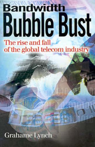 Cover image for Bandwidth Bubble Bust: The Rise and Fall of the Global Telecom Industry