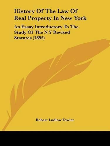 History of the Law of Real Property in New York: An Essay Introductory to the Study of the N.y Revised Statutes (1895)