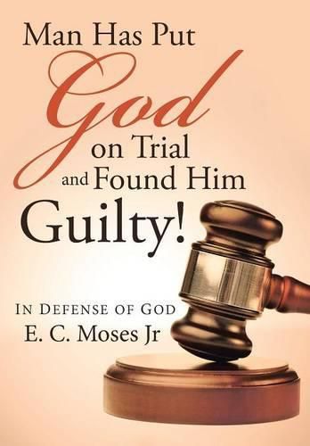 Cover image for Man Has Put God on Trial and Found Him Guilty!: In defense of God