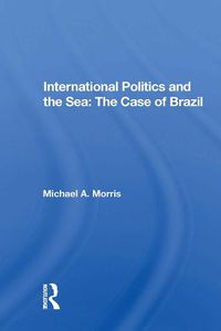 Cover image for International Politics and the Sea: The Case of Brazil