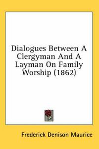 Cover image for Dialogues Between a Clergyman and a Layman on Family Worship (1862)