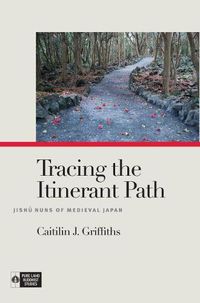 Cover image for Tracing the Itinerant Path: Jishu Nuns of Medieval Japan