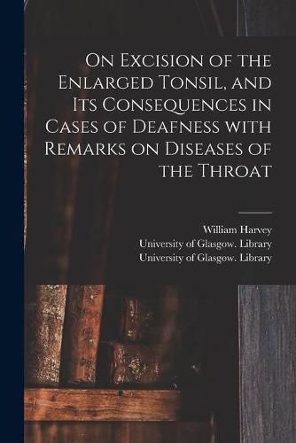 Cover image for On Excision of the Enlarged Tonsil, and Its Consequences in Cases of Deafness With Remarks on Diseases of the Throat [electronic Resource]