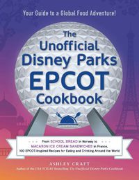 Cover image for The Unofficial Disney Parks EPCOT Cookbook: From School Bread in Norway to Macaron Ice Cream Sandwiches in France, 100 EPCOT-Inspired Recipes for Eating and Drinking Around the World