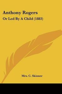 Cover image for Anthony Rogers: Or Led by a Child (1883)