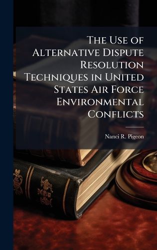 Cover image for The Use of Alternative Dispute Resolution Techniques in United States Air Force Environmental Conflicts