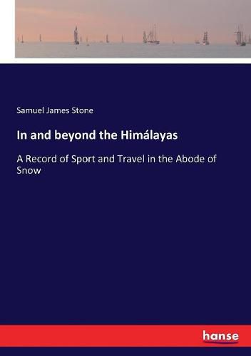 In and beyond the Himalayas: A Record of Sport and Travel in the Abode of Snow