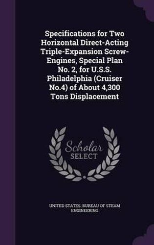 Cover image for Specifications for Two Horizontal Direct-Acting Triple-Expansion Screw-Engines, Special Plan No. 2, for U.S.S. Philadelphia (Cruiser No.4) of about 4,300 Tons Displacement