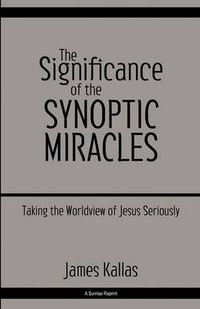 Cover image for The Significance of the Synoptic Miracles: Taking the Worldview of Jesus Seriously