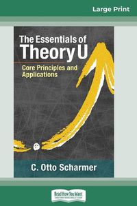 Cover image for The Essentials of Theory U: Core Principles and Applications (16pt Large Print Edition)