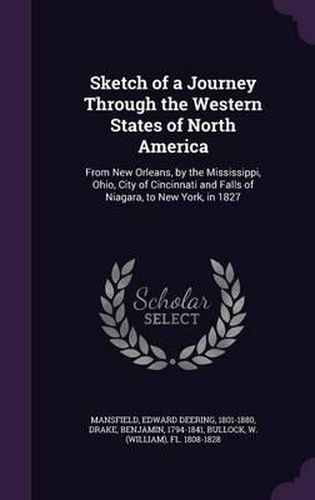 Sketch of a Journey Through the Western States of North America: From New Orleans, by the Mississippi, Ohio, City of Cincinnati and Falls of Niagara, to New York, in 1827