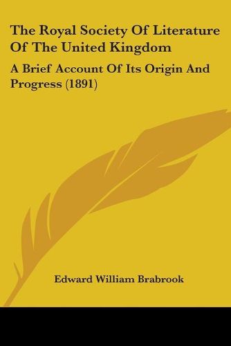 Cover image for The Royal Society of Literature of the United Kingdom: A Brief Account of Its Origin and Progress (1891)