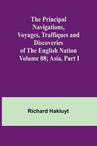 Cover image for The Principal Navigations, Voyages, Traffiques and Discoveries of the English Nation - Volume 08; Asia, Part I