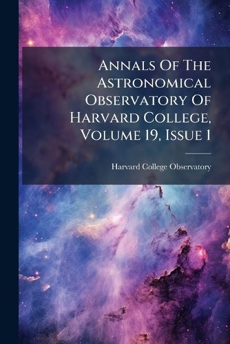 Cover image for Annals Of The Astronomical Observatory Of Harvard College, Volume 19, Issue 1