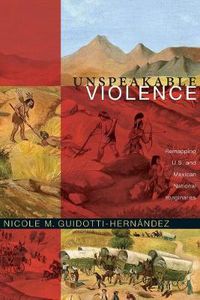 Cover image for Unspeakable Violence: Remapping U.S. and Mexican National Imaginaries