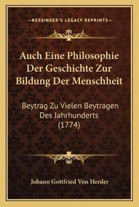 Cover image for Auch Eine Philosophie Der Geschichte Zur Bildung Der Menschheit: Beytrag Zu Vielen Beytragen Des Jahrhunderts (1774)