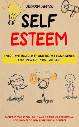 Cover image for Self Esteem: Overcome Insecurity and Boost Confidence and Embrace Your True Self (Increase Your Social Skills and Improve Your Emotional Intelligence to Gain More Mental Control)