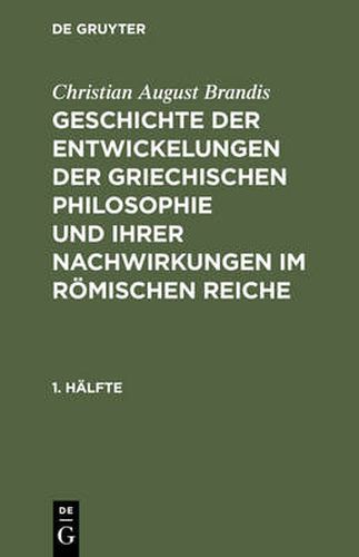 Cover image for Christian August Brandis: Geschichte Der Entwickelungen Der Griechischen Philosophie Und Ihrer Nachwirkungen Im Roemischen Reiche. 1. Halfte