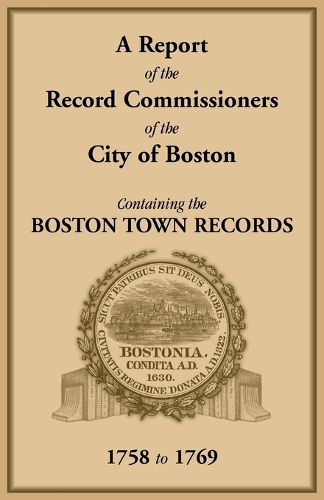 Cover image for A Report of the Record Commissioners of the City of Boston, Containing the Boston Town Records, 1758 to 1769