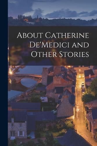 Cover image for About Catherine De'Medici and Other Stories