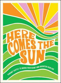 Cover image for Here Comes the Sun: Radiant Quotes to Warm Your Heart and Brighten Your Day