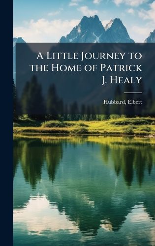 Cover image for A Little Journey to the Home of Patrick J. Healy