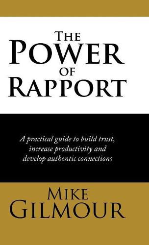 The Power of Rapport: A Practical Guide to Build Trust, Increase Productivity and Develop Authentic Connections